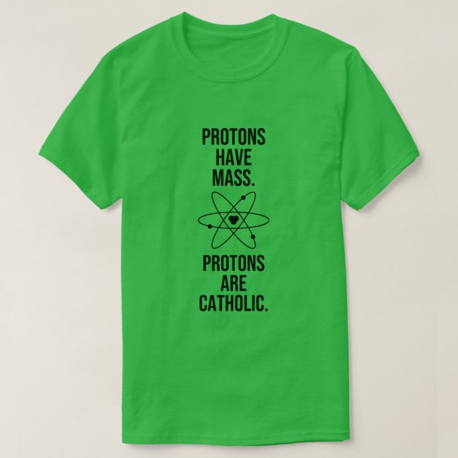 PROTONS HAVE MASS. PROTONS ARE CATHOLIC. T-Shirt (Design Front)