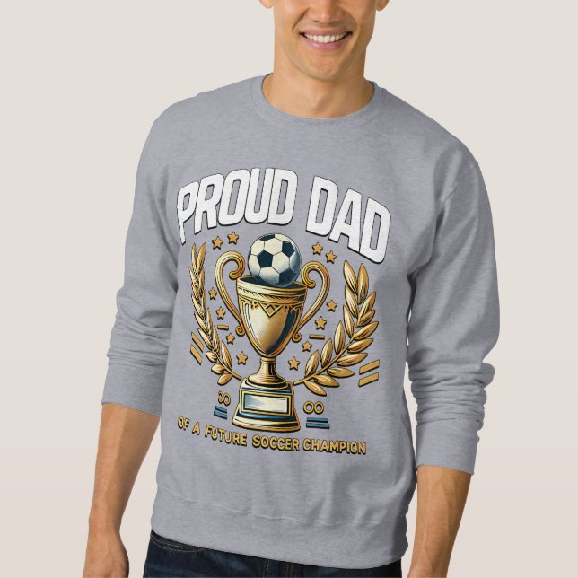 Proud Dad of a Future Soccer Champion  Sweatshirt (Front)