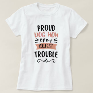 Proud Dog Mom of My Cutest Trouble Funny Dog Lover T-Shirt