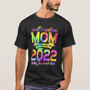 Proud Mom Of A Class Of 2022 Graduate Tie Dye Grad T-Shirt