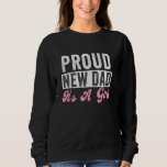 Proud New Dad It's A Girl new dad daddy daughter Sweatshirt<br><div class="desc">Proud New Dad It's A Girl new dad daddy daughter</div>