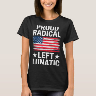 Proud Radical Left Lunatic For Litical Enthusiasts T-Shirt