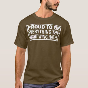 Proud To Be Everything The Right Wing Hates Funny T-Shirt