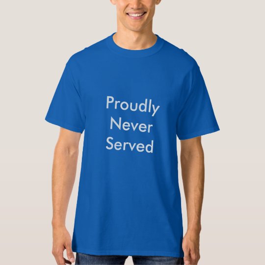 Proudly Never Served T-Shirt