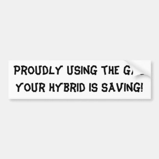 Proudly using the gas your hybrid is saving! bumper sticker