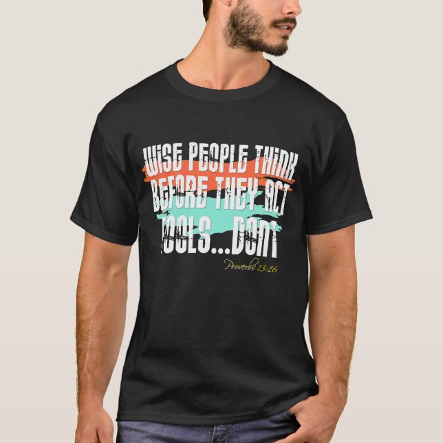 Proverbs 13:16 - Wise People Think Before They Act T-Shirt (Front)