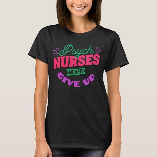 Psych Nurses Never Give Up  T-Shirt (Front)
