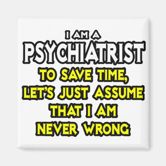 Psychiatrist...Assume I Am Never Wrong Magnet