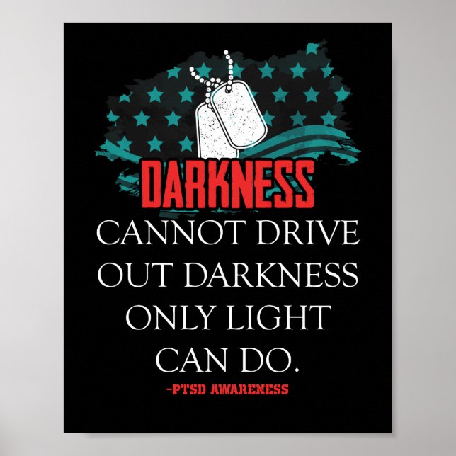 PTSD Awareness Darkness cannot drive out darkness Poster (Front)
