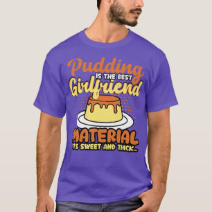Pudding Is The Best Girlfriend Material Its Sweet T-Shirt