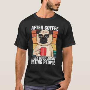 Pug After Coffee I Feel Good About Hating People P T-Shirt