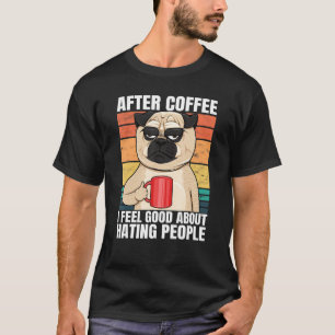 Pug After Coffee I Feel Good About Hating People P T-Shirt