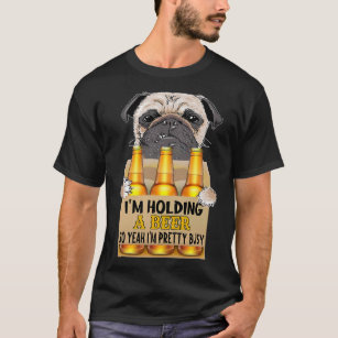 Pug Lover Dog Funny Im Holding A Beer So Yeah Im P T-Shirt