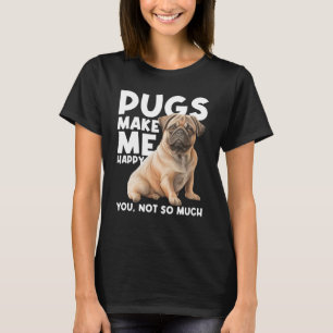Pugs Make Me Happy You Not So Much - Dog Lover Pup T-Shirt