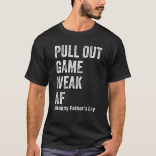 Pull Out Game Weak AF Happy Fathers Day Dad Daddy T-Shirt