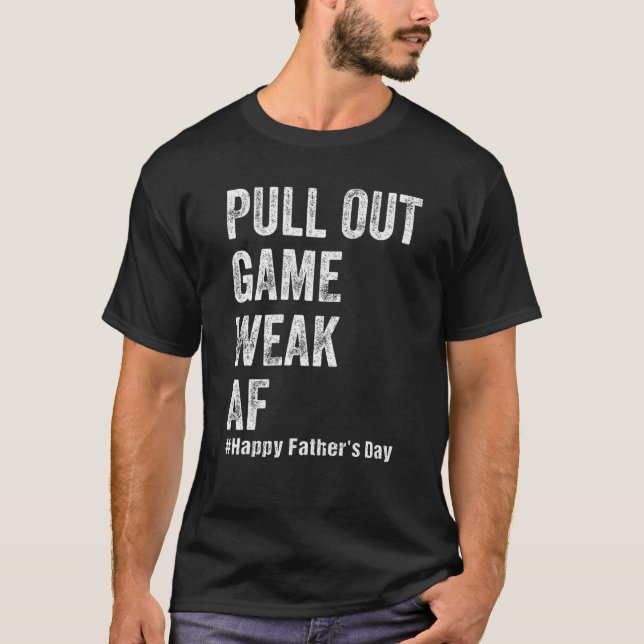 Pull Out Game Weak AF Happy Fathers Day Dad Daddy  T-Shirt (Front)