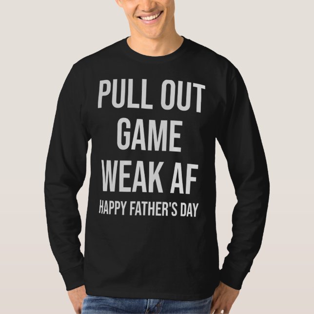 Pull Out Game Weak Af Happy Father's Day Dad Daddy T-Shirt (Front)