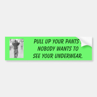 Pull up your PANTS !Nobody wants to see your unde Bumper Sticker