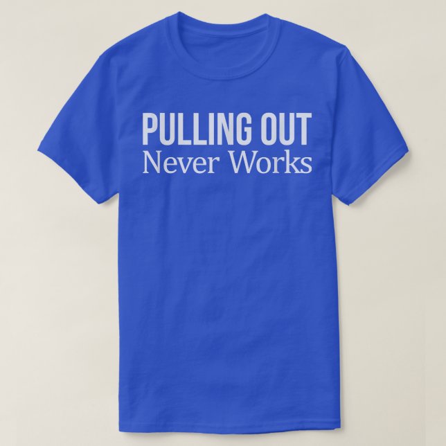 Pulling Out Never Works 250 T-Shirt (Design Front)