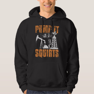 Pump It Til It Squirts - Oilfield Man Oil Worker F Hoodie