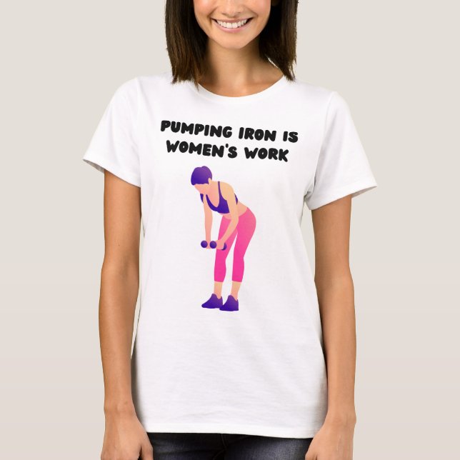 Pumping Iron is Women's Work T-Shirt (Front)