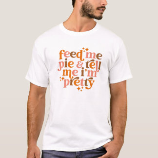 Pumpkin Pie Feed Me Pie Tell Me I'm Pretty Fall Th T-Shirt
