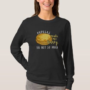 Pupusas Make Me Happy Eat I Love Pupusas Food T-Shirt
