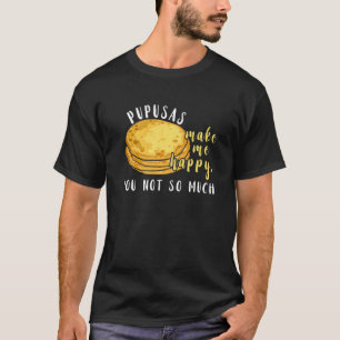 Pupusas Make Me Happy Eat I Love Pupusas Food T-Shirt