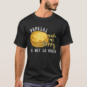 Pupusas  Make Me Happy Eat I Love Pupusas Food T-Shirt