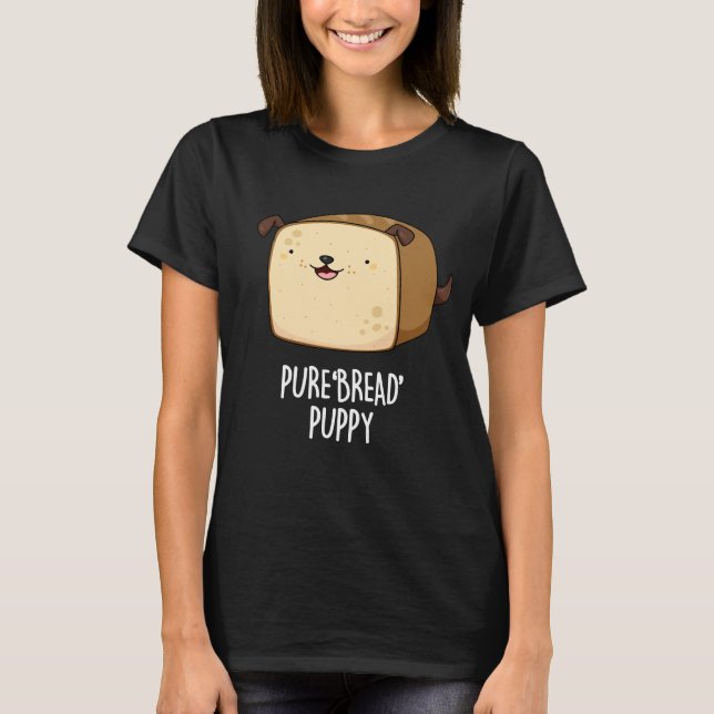 Pure Bread Puppy Funny Puppy Bread Pun Dark BG T-Shirt (Front)