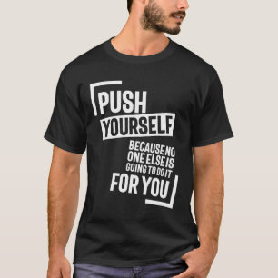 Push Youself, Because No One Else Is Going To Do I T-Shirt