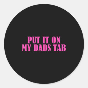 Put It On My Dads Tab Funny Quote  Classic Round Sticker