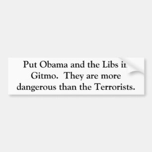 Put Obama and the Libs in Gitmo. They are more... Bumper Sticker
