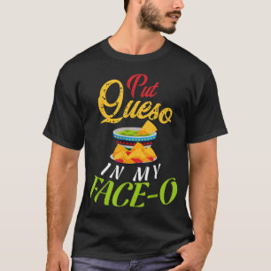 Put Queso In My Faceo , Queso Meican Food  T-Shirt