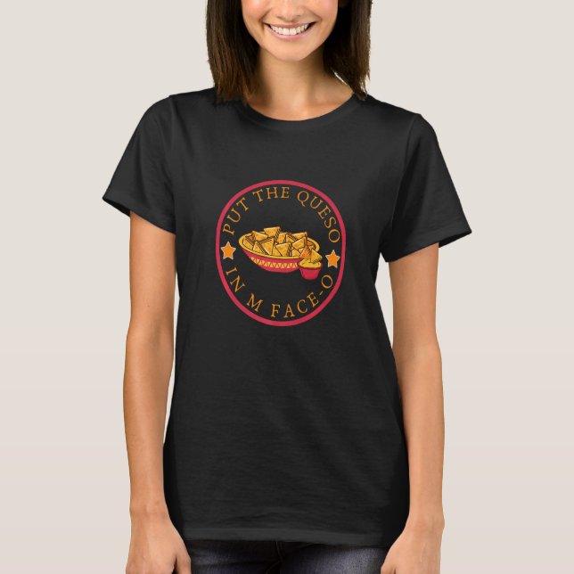 PUT THE QUESO IN MY FACE O Men Women T-Shirt (Front)