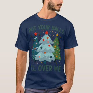 Put Your Balls All Over Me Christmas Tree Funny Xm T-Shirt