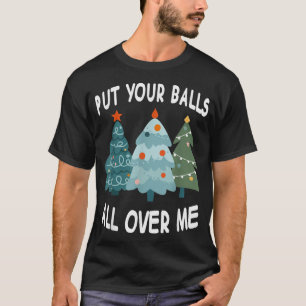 Put Your Balls All Over Me T-Shirt