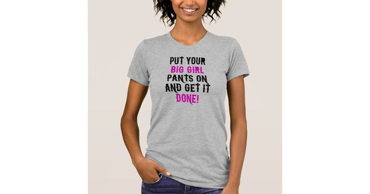 Put Your Big Girl Pants On Shirts Zazzle.ca