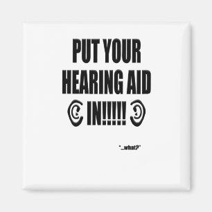 “Put your hearing aid in!!!” Magnet