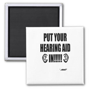 “Put your hearing aid in!!!” Magnet