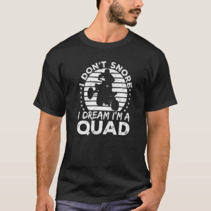 Quad Bike Atv I Don't Snore I Dream I'm A Quad T-Shirt