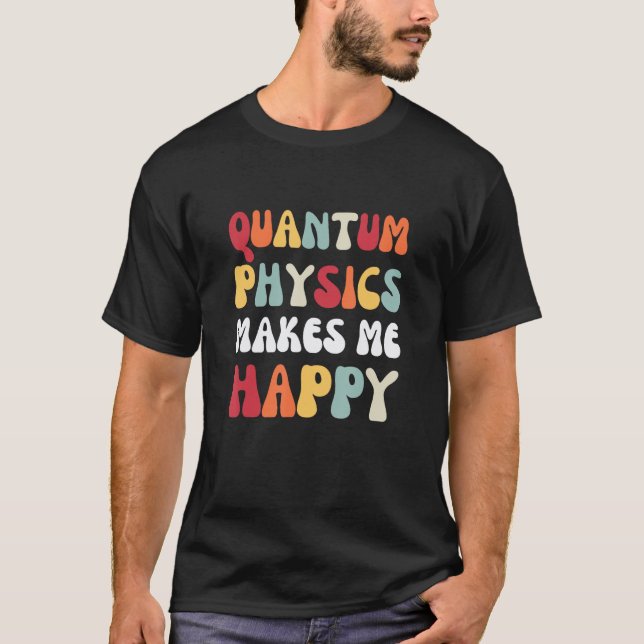 Quantum Physics Makes me Happy  Physics T-Shirt (Front)