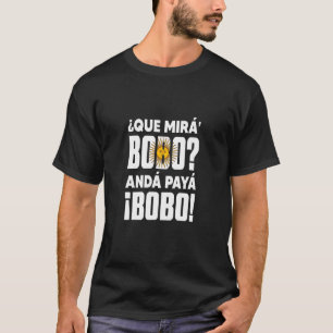 qué mirás bobo andá pa' allá speech T-Shirt