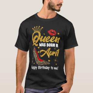 Queen Was Born In April Happy Birthday To Me leopa T-Shirt
