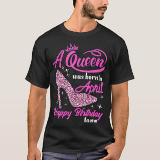 Queens Are Born In April Funny April Birthday Gift T-Shirt