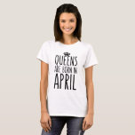 Queens are born in April T-Shirt<br><div class="desc">Queens are born in April shirt. A perfect gift for anyone born in April. Featuring a fun font, bold design.</div>