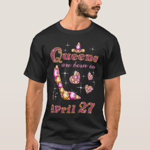 Queens Are Born On April 27 27th April Birthday T-Shirt