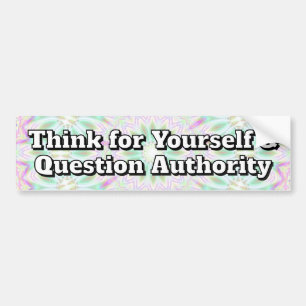Question authority (you may change the words) bumper sticker