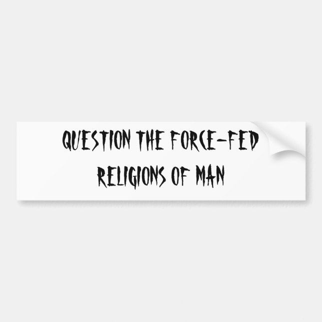QUESTION THE FORCE-FED RELIGIONS OF MAN BUMPER STICKER (Front)