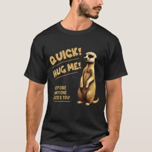 Quick! Hug Me – Cute meerkat with humor T-Shirt